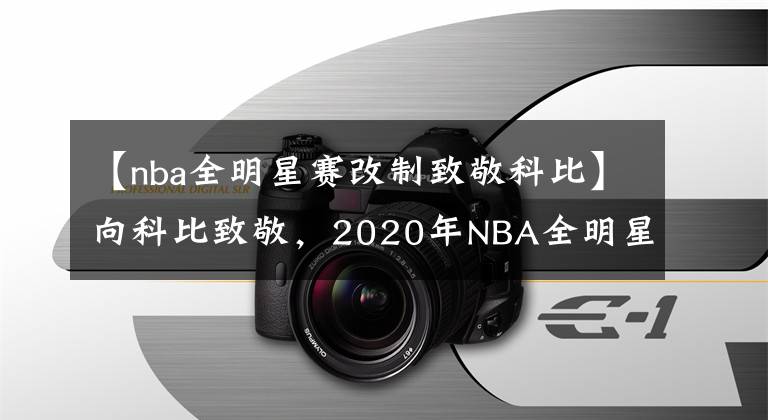 【nba全明星賽改制致敬科比】向科比致敬，2020年NBA全明星賽臨時(shí)改制