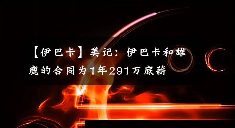 【伊巴卡】美記：伊巴卡和雄鹿的合同為1年291萬(wàn)底薪