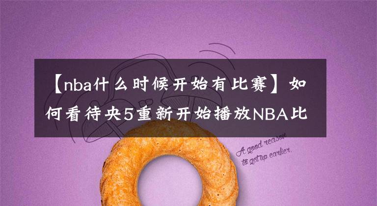 【nba什么時候開始有比賽】如何看待央5重新開始播放NBA比賽？