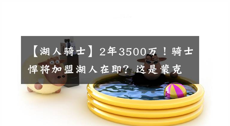 【湖人騎士】2年3500萬！騎士悍將加盟湖人在即？這是蒙克很好的替代者