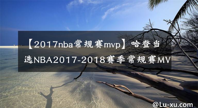 【2017nba常規(guī)賽mvp】哈登當(dāng)選NBA2017-2018賽季常規(guī)賽MVP