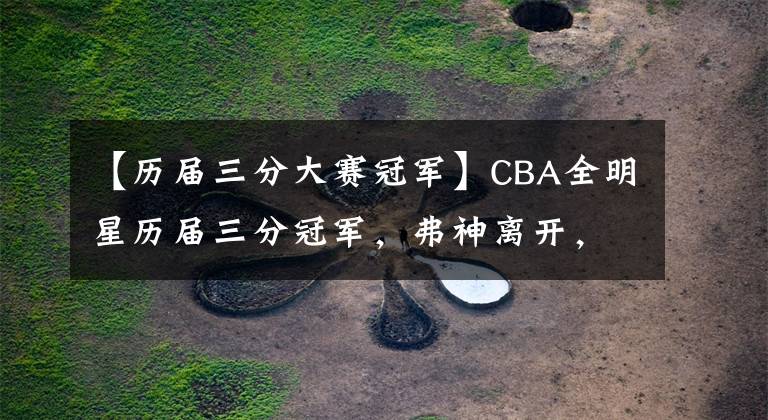 【歷屆三分大賽冠軍】CBA全明星歷屆三分冠軍，弗神離開，趙泰隆迷失，陳林堅崛起！