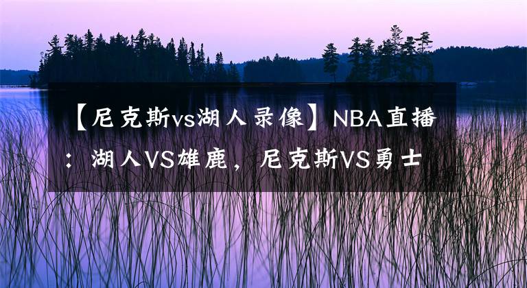 【尼克斯vs湖人錄像】NBA直播：湖人VS雄鹿，尼克斯VS勇士 雄鹿迎考驗(yàn)，勇士扮黑馬！