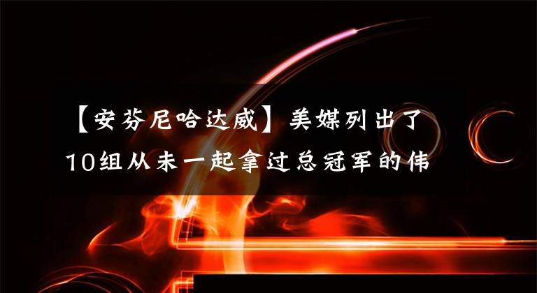 【安芬尼哈達威】美媒列出了10組從未一起拿過總冠軍的偉大二人組，哪組最令人失望