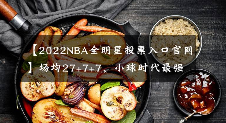 【2022NBA全明星投票入口官網(wǎng)】場(chǎng)均27+7+7，小球時(shí)代最強(qiáng)中鋒！詹姆斯全明星首發(fā)又穩(wěn)了