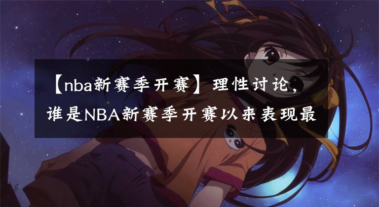 【nba新賽季開(kāi)賽】理性討論，誰(shuí)是NBA新賽季開(kāi)賽以來(lái)表現(xiàn)最出色的得分后衛(wèi)？