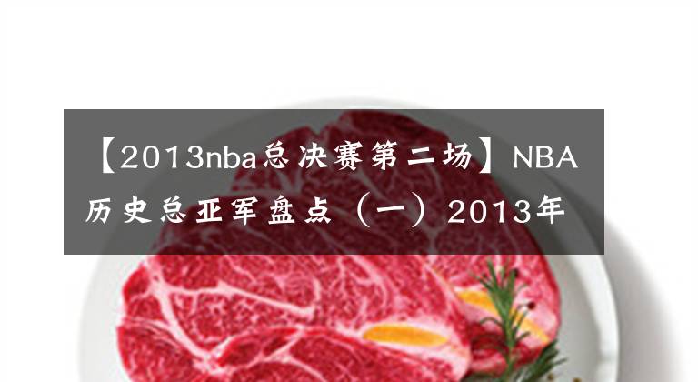 【2013nba總決賽第二場(chǎng)】NBA歷史總亞軍盤點(diǎn)（一）2013年馬刺——老將不死