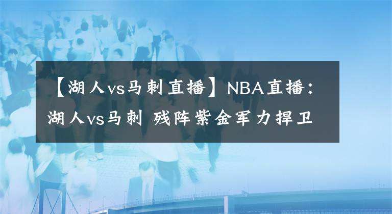 【湖人vs馬刺直播】NBA直播：湖人vs馬刺 殘陣紫金軍力捍衛(wèi)主場，馬刺毫無懼怕！