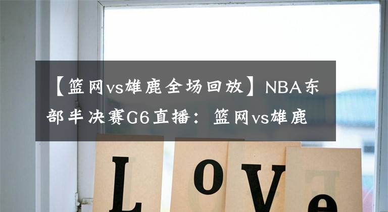 【籃網(wǎng)vs雄鹿全場回放】NBA東部半決賽G6直播：籃網(wǎng)vs雄鹿 死神杜蘭特天神下凡揮動鐮刀！