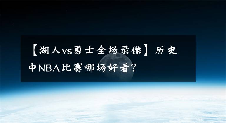 【湖人vs勇士全場錄像】歷史中NBA比賽哪場好看？