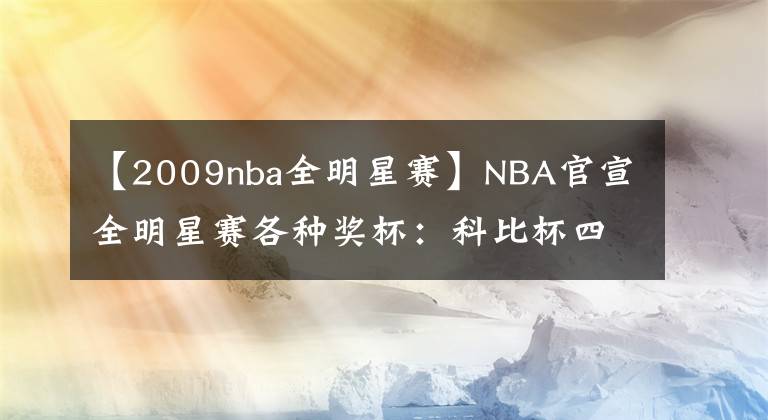 【2009nba全明星賽】NBA官宣全明星賽各種獎(jiǎng)杯：科比杯四級(jí)設(shè)計(jì)致敬飛俠 滿滿淚點(diǎn)