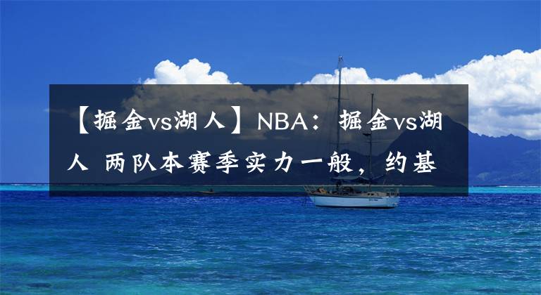 【掘金vs湖人】NBA：掘金vs湖人 兩隊(duì)本賽季實(shí)力一般，約基奇能否有所發(fā)揮