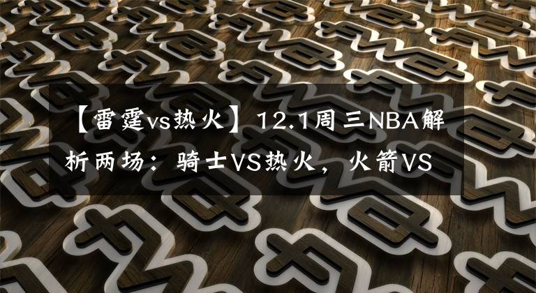 【雷霆vs熱火】12.1周三NBA解析兩場：騎士VS熱火，火箭VS雷霆！