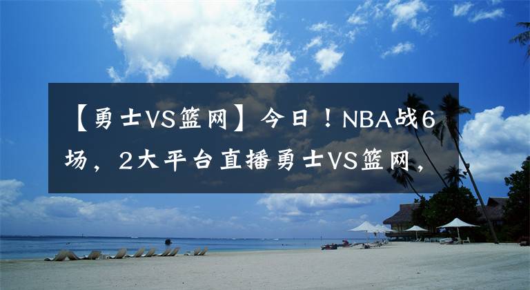 【勇士VS籃網(wǎng)】今日！NBA戰(zhàn)6場(chǎng)，2大平臺(tái)直播勇士VS籃網(wǎng)，杜蘭特+哈登繼續(xù)缺陣！