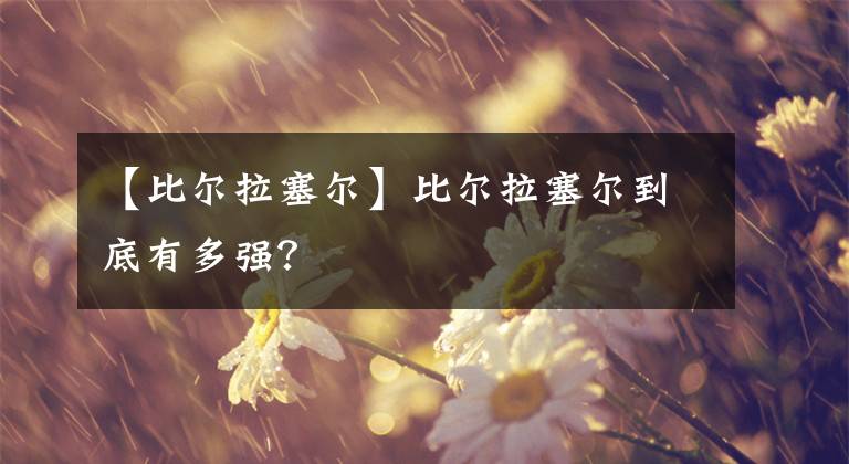 【比爾拉塞爾】比爾拉塞爾到底有多強(qiáng)？