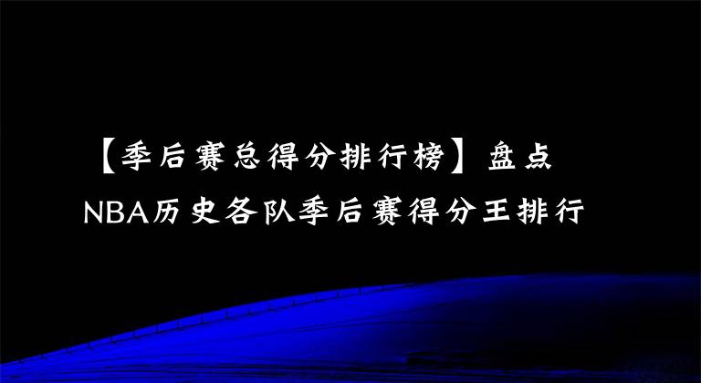 【季后賽總得分排行榜】盤點(diǎn)NBA歷史各隊(duì)季后賽得分王排行榜，現(xiàn)役兩人上榜（11-20名）