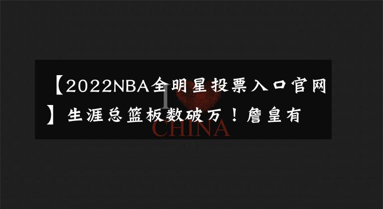 【2022NBA全明星投票入口官網(wǎng)】生涯總籃板數(shù)破萬(wàn)！詹皇有望連續(xù)6年當(dāng)選全明星票王，追平喬丹？