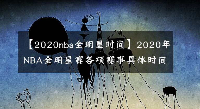 【2020nba全明星時間】2020年NBA全明星賽各項賽事具體時間！