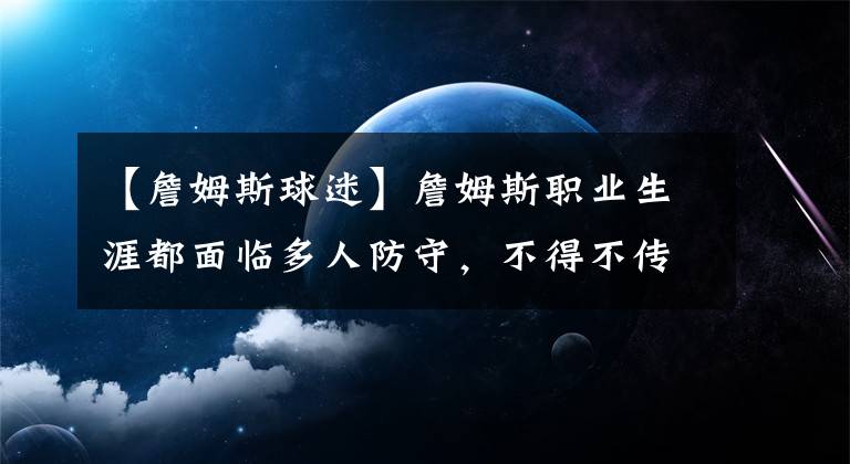 【詹姆斯球迷】詹姆斯職業(yè)生涯都面臨多人防守，不得不傳球助攻，卻被球迷詬?。?></a></div>
              <div   id=