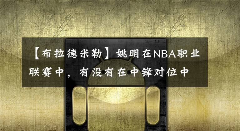 【布拉德米勒】姚明在NBA職業(yè)聯(lián)賽中，有沒有在中鋒對(duì)位中讓對(duì)方拿50分以上的？