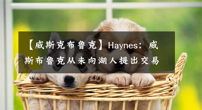 【威斯克布魯克】Haynes：威斯布魯克從未向湖人提出交易請(qǐng)求