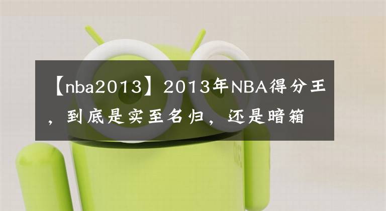 【nba2013】2013年NBA得分王，到底是實(shí)至名歸，還是暗箱操作？