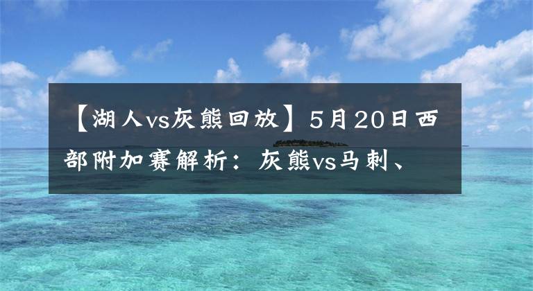 【湖人vs灰熊回放】5月20日西部附加賽解析：灰熊vs馬刺、湖人vs勇士