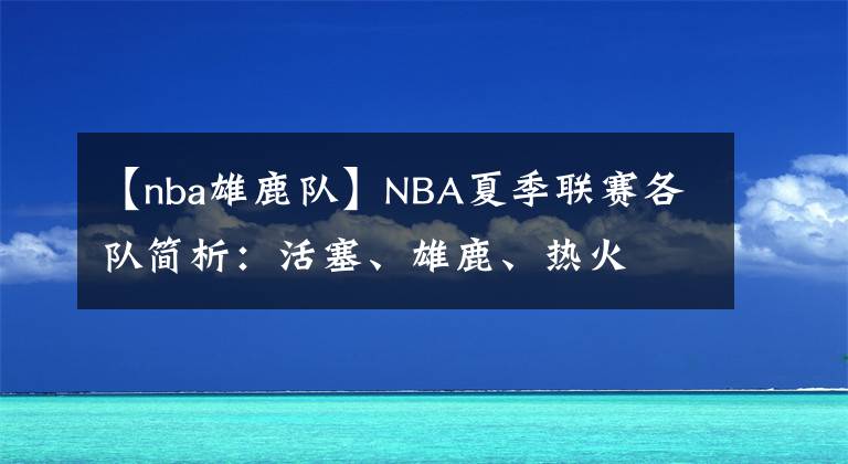 【nba雄鹿隊(duì)】NBA夏季聯(lián)賽各隊(duì)簡(jiǎn)析：活塞、雄鹿、熱火