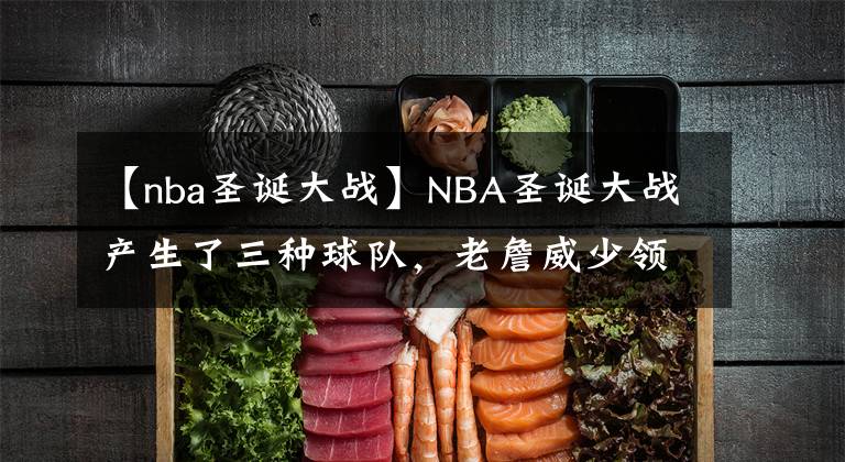 【nba圣誕大戰(zhàn)】NBA圣誕大戰(zhàn)產(chǎn)生了三種球隊，老詹威少領銜的湖人領銜上榜