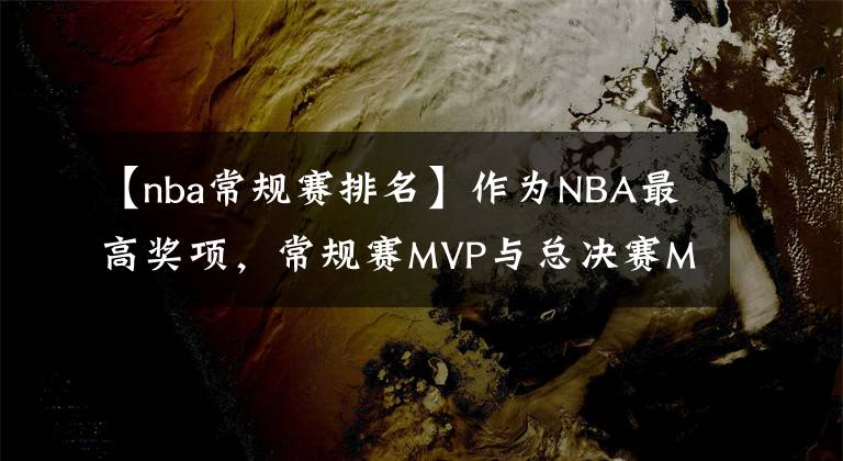 【nba常規(guī)賽排名】作為NBA最高獎項，常規(guī)賽MVP與總決賽MVP含金量有何差別？