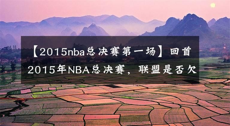 【2015nba總決賽第一場(chǎng)】回首2015年NBA總決賽，聯(lián)盟是否欠詹姆斯一個(gè)FMVP？