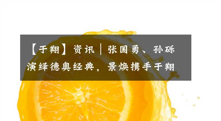 【于翔】資訊｜張國勇、孫礫演繹德奧經(jīng)典，景煥攜手于翔帶來四首佳作