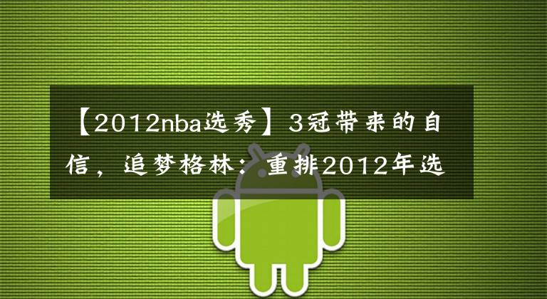 【2012nba選秀】3冠帶來的自信，追夢格林：重排2012年選秀，只有3人能排在我前面