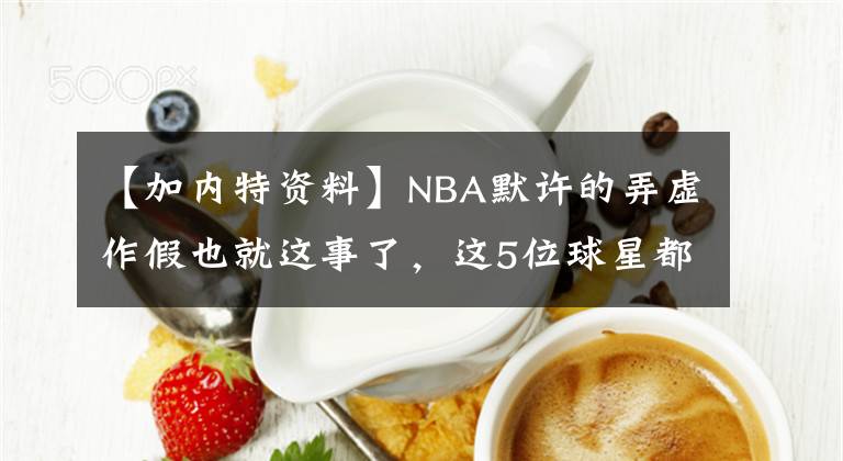 【加內(nèi)特資料】NBA默許的弄虛作假也就這事了，這5位球星都曾做過(guò)！