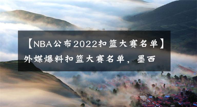 【NBA公布2022扣籃大賽名單】外媒爆料扣籃大賽名單，墨西哥球王能否上位？