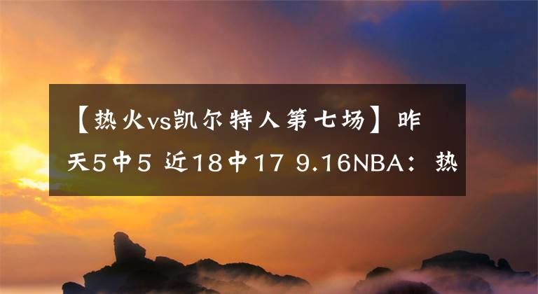 【熱火vs凱爾特人第七場】昨天5中5 近18中17 9.16NBA：熱火VS凱爾特人