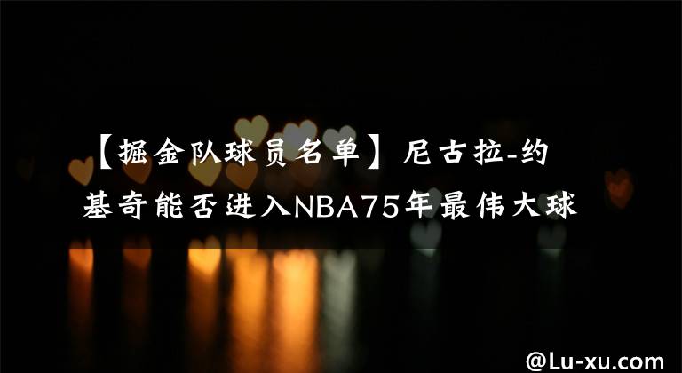 【掘金隊(duì)球員名單】尼古拉-約基奇能否進(jìn)入NBA75年最偉大球員的名單？