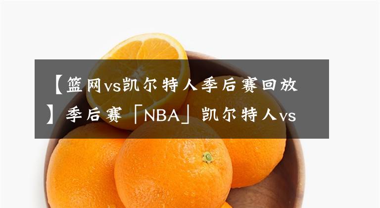 【籃網(wǎng)vs凱爾特人季后賽回放】季后賽「NBA」凱爾特人vs 籃網(wǎng) 前瞻分析