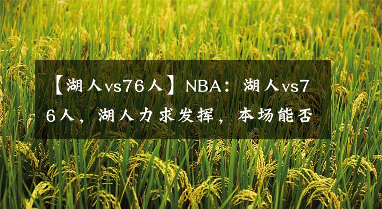 【湖人vs76人】NBA：湖人vs76人，湖人力求發(fā)揮，本場能否成功獲勝？