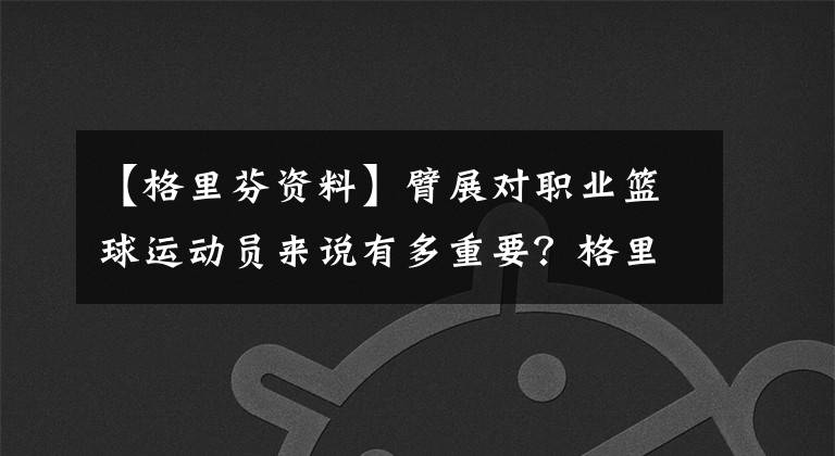 【格里芬資料】臂展對職業(yè)籃球運動員來說有多重要？格里芬在這一點上已經(jīng)輸了