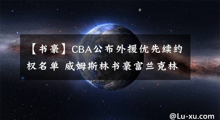 【書豪】CBA公布外援優(yōu)先續(xù)約權名單 威姆斯林書豪富蘭克林不在列