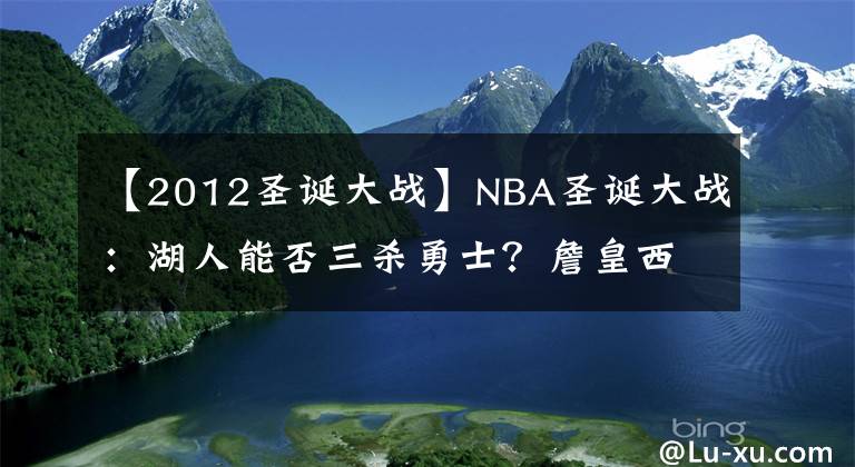 【2012圣誕大戰(zhàn)】NBA圣誕大戰(zhàn)：湖人能否三殺勇士？詹皇西部圣誕大戰(zhàn)首秀