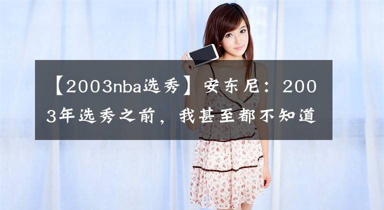 【2003nba選秀】安東尼：2003年選秀之前，我甚至都不知道米利西奇