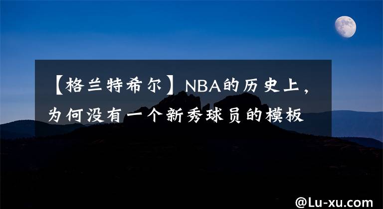 【格蘭特希爾】NBA的歷史上，為何沒有一個新秀球員的模板是科比？原因很簡單