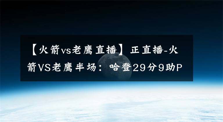 【火箭vs老鷹直播】正直播-火箭VS老鷹半場(chǎng)：哈登29分9助PK吹羊 得分大戰(zhàn)誰(shuí)能笑傲？