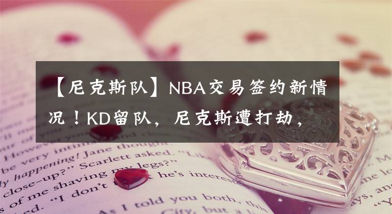 【尼克斯隊(duì)】NBA交易簽約新情況！KD留隊(duì)，尼克斯遭打劫，老詹還是聯(lián)盟第一人