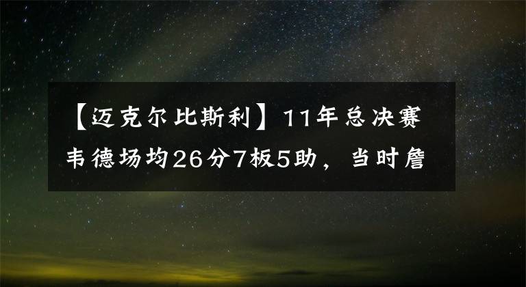 【邁克爾比斯利】11年總決賽韋德場均26分7板5助，當時詹姆斯和波什表現(xiàn)如何？