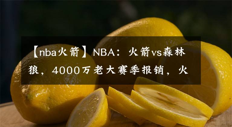 【nba火箭】NBA：火箭vs森林狼，4000萬老大賽季報(bào)銷，火箭為狀元簽而戰(zhàn)！