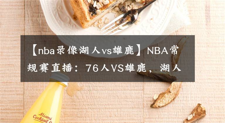 【nba錄像湖人vs雄鹿】NBA常規(guī)賽直播：76人VS雄鹿，湖人VS獨(dú)行俠 濃眉休戰(zhàn)兩月終于復(fù)出