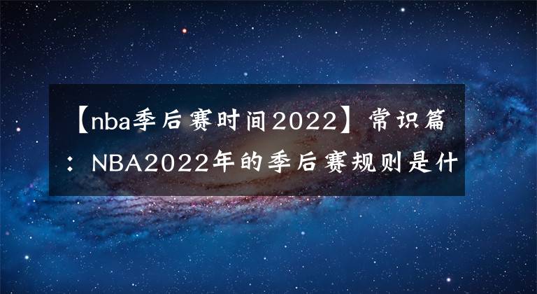 【nba季后賽時(shí)間2022】常識(shí)篇：NBA2022年的季后賽規(guī)則是什么？